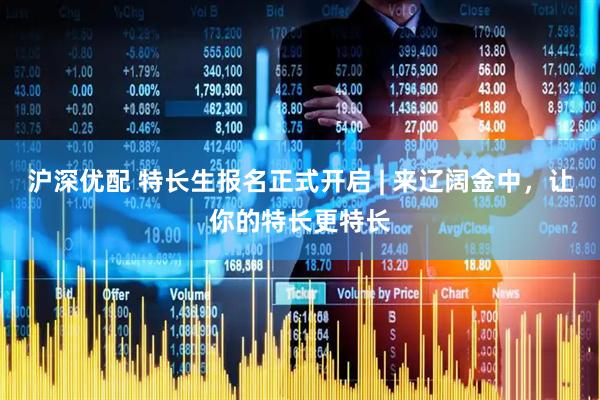 沪深优配 特长生报名正式开启 | 来辽阔金中，让你的特长更特长