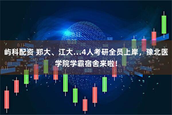屿科配资 郑大、江大…4人考研全员上岸，豫北医学院学霸宿舍来啦！