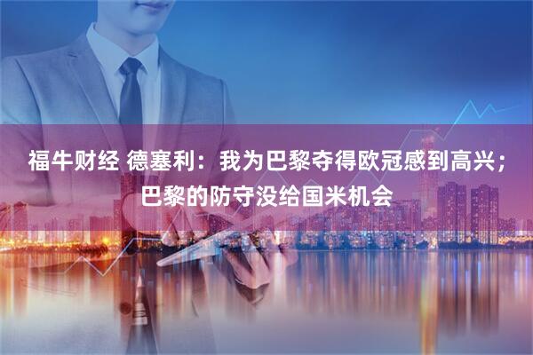 福牛财经 德塞利：我为巴黎夺得欧冠感到高兴；巴黎的防守没给国米机会