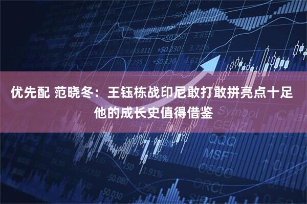 优先配 范晓冬：王钰栋战印尼敢打敢拼亮点十足 他的成长史值得借鉴