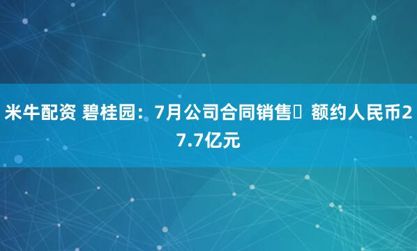 米牛配资 碧桂园：7月公司合同销售金额约人民币27.7亿元