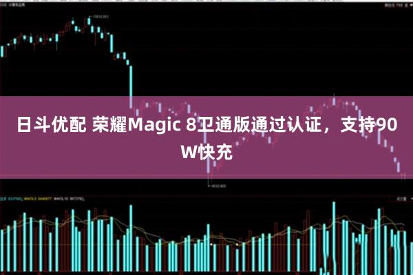 日斗优配 荣耀Magic 8卫通版通过认证，支持90W快充
