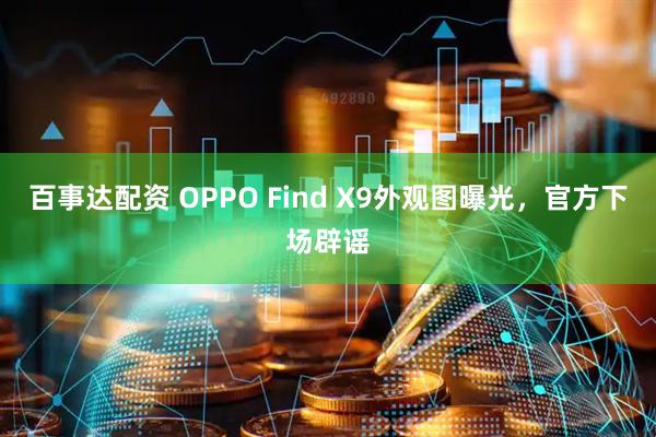 百事达配资 OPPO Find X9外观图曝光，官方下场辟谣