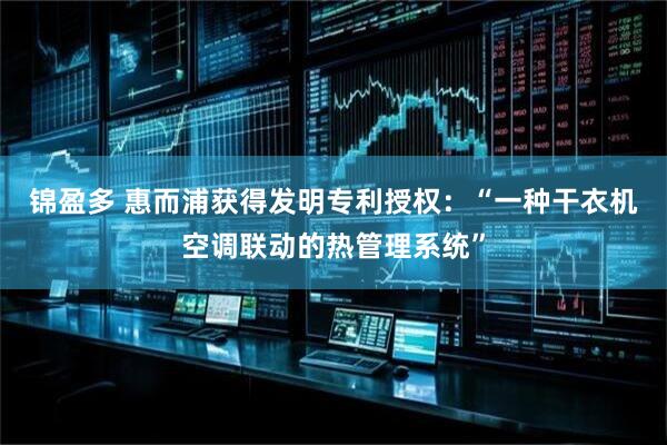锦盈多 惠而浦获得发明专利授权：“一种干衣机空调联动的热管理系统”