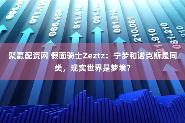 聚赢配资网 假面骑士Zeztz：宁梦和诺克斯是同类，现实世界是梦境？