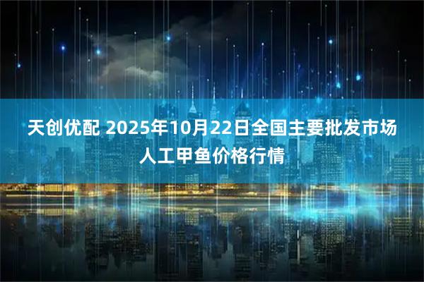 天创优配 2025年10月22日全国主要批发市场人工甲鱼价格行情