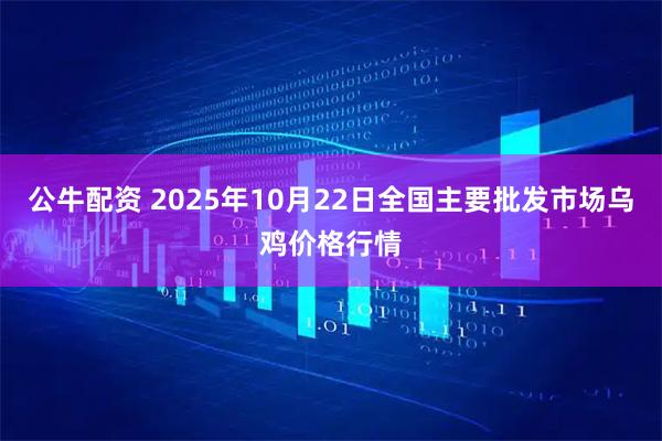 公牛配资 2025年10月22日全国主要批发市场乌鸡价格行情