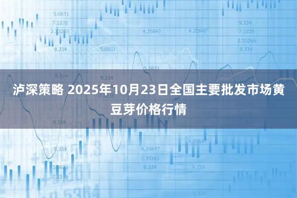 泸深策略 2025年10月23日全国主要批发市场黄豆芽价格行情