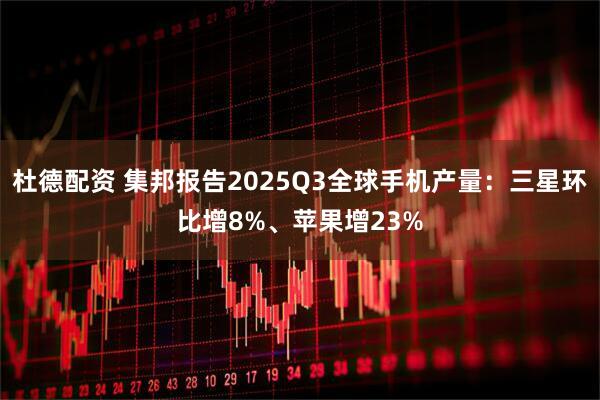 杜德配资 集邦报告2025Q3全球手机产量：三星环比增8%、苹果增23%