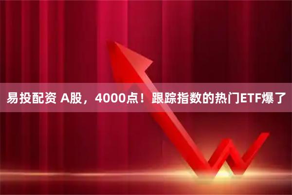 易投配资 A股，4000点！跟踪指数的热门ETF爆了