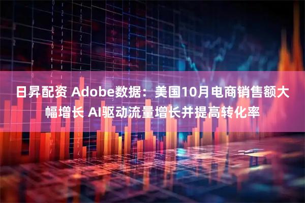 日昇配资 Adobe数据：美国10月电商销售额大幅增长 AI驱动流量增长并提高转化率